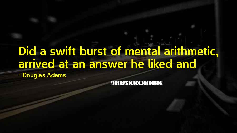 Douglas Adams Quotes: Did a swift burst of mental arithmetic, arrived at an answer he liked and