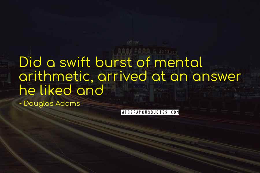 Douglas Adams Quotes: Did a swift burst of mental arithmetic, arrived at an answer he liked and