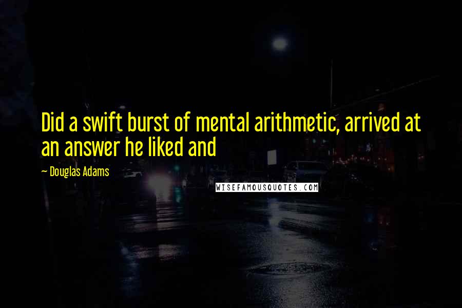 Douglas Adams Quotes: Did a swift burst of mental arithmetic, arrived at an answer he liked and