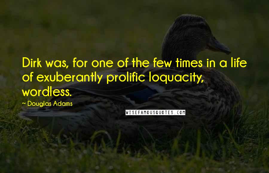 Douglas Adams Quotes: Dirk was, for one of the few times in a life of exuberantly prolific loquacity, wordless.