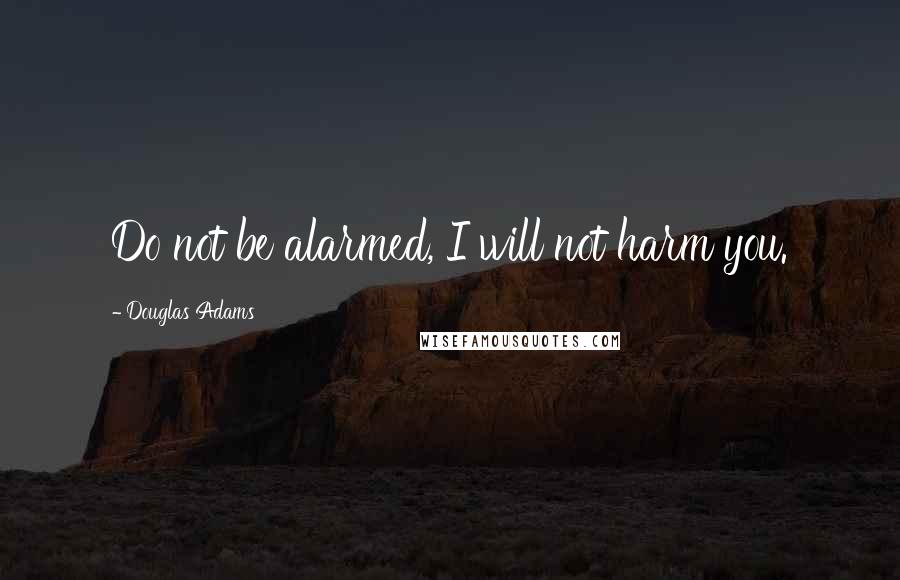 Douglas Adams Quotes: Do not be alarmed, I will not harm you.