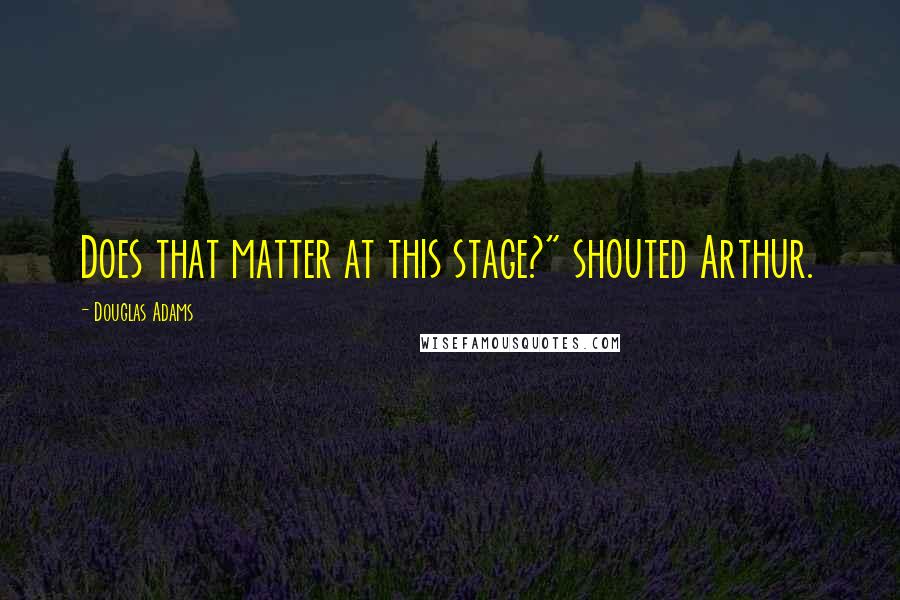 Douglas Adams Quotes: Does that matter at this stage?" shouted Arthur.