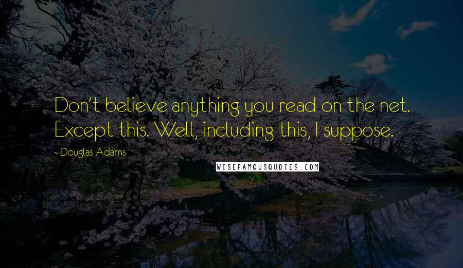 Douglas Adams Quotes: Don't believe anything you read on the net. Except this. Well, including this, I suppose.