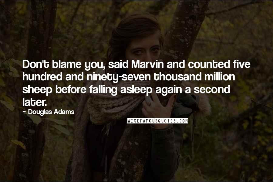 Douglas Adams Quotes: Don't blame you, said Marvin and counted five hundred and ninety-seven thousand million sheep before falling asleep again a second later.