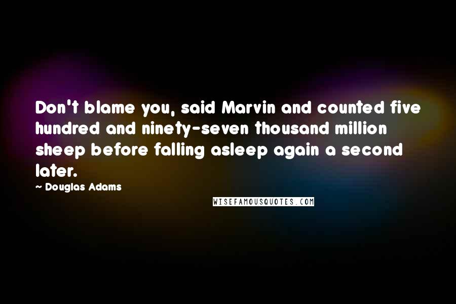 Douglas Adams Quotes: Don't blame you, said Marvin and counted five hundred and ninety-seven thousand million sheep before falling asleep again a second later.