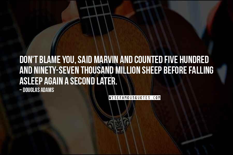 Douglas Adams Quotes: Don't blame you, said Marvin and counted five hundred and ninety-seven thousand million sheep before falling asleep again a second later.