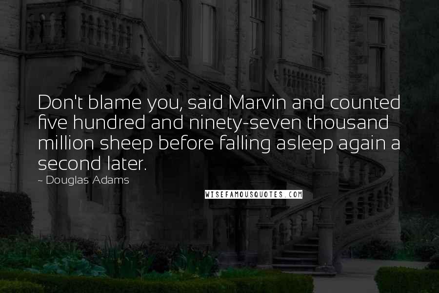 Douglas Adams Quotes: Don't blame you, said Marvin and counted five hundred and ninety-seven thousand million sheep before falling asleep again a second later.