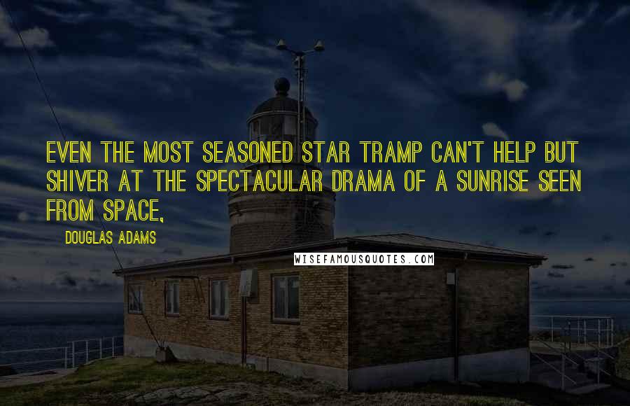 Douglas Adams Quotes: Even the most seasoned star tramp can't help but shiver at the spectacular drama of a sunrise seen from space,
