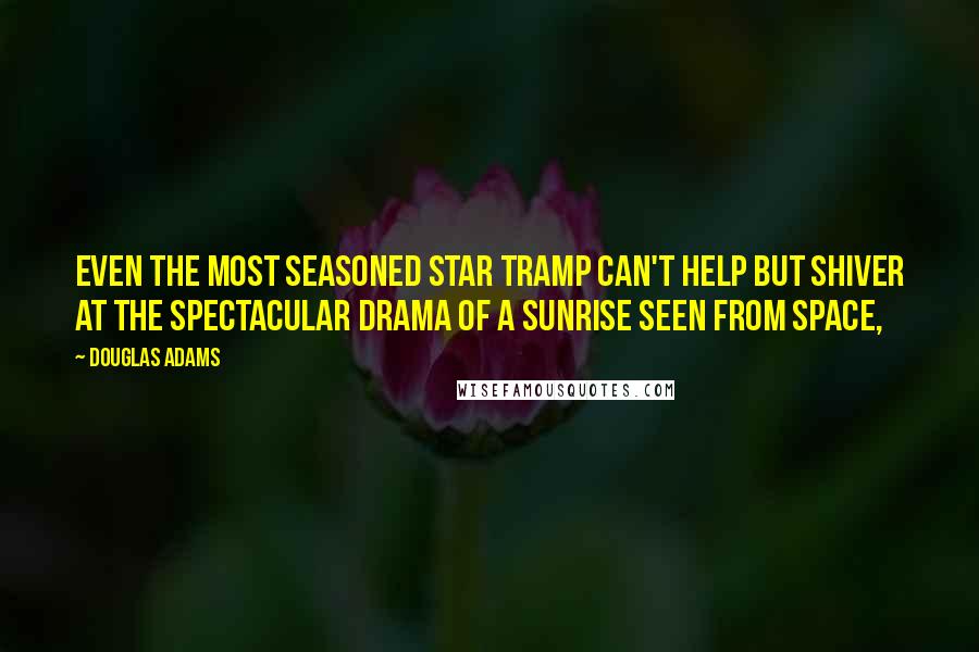 Douglas Adams Quotes: Even the most seasoned star tramp can't help but shiver at the spectacular drama of a sunrise seen from space,