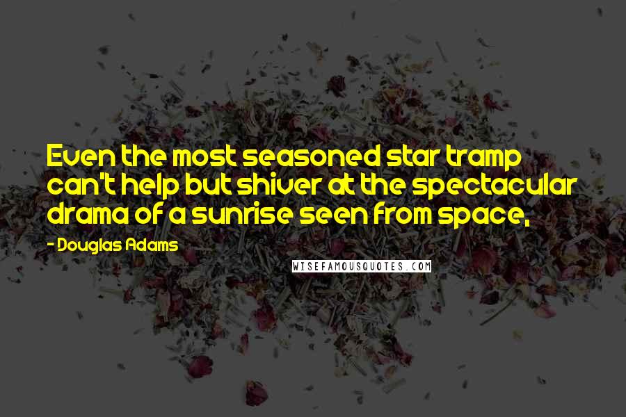 Douglas Adams Quotes: Even the most seasoned star tramp can't help but shiver at the spectacular drama of a sunrise seen from space,