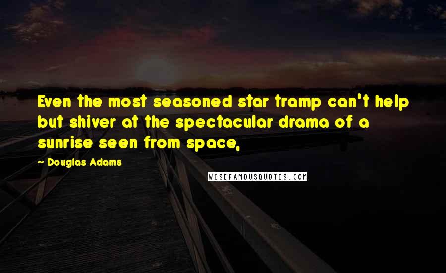 Douglas Adams Quotes: Even the most seasoned star tramp can't help but shiver at the spectacular drama of a sunrise seen from space,