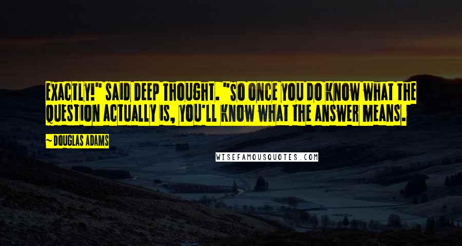 Douglas Adams Quotes: Exactly!" said Deep Thought. "So once you do know what the question actually is, you'll know what the answer means.