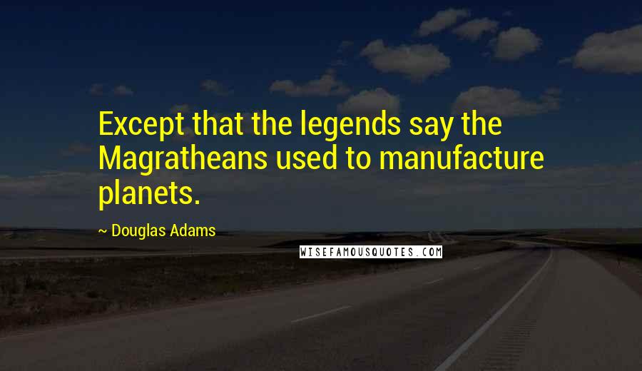 Douglas Adams Quotes: Except that the legends say the Magratheans used to manufacture planets.