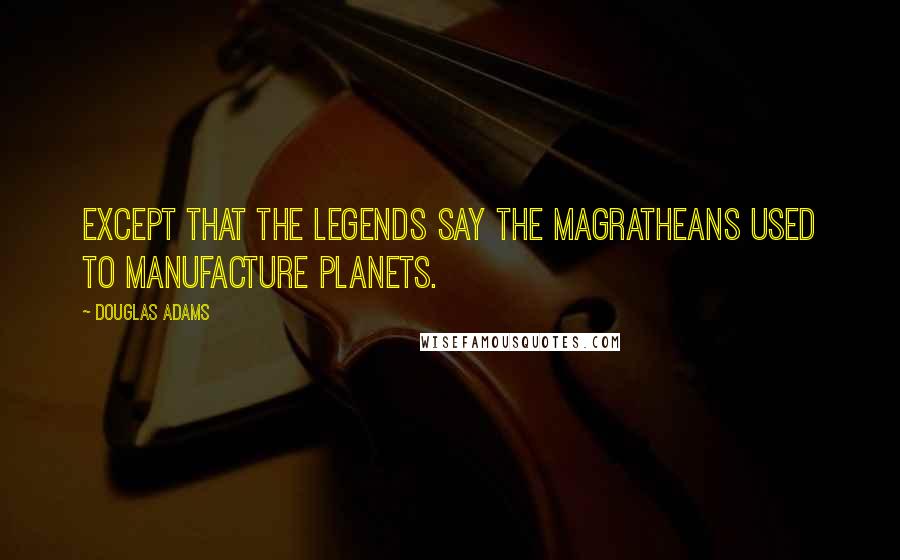 Douglas Adams Quotes: Except that the legends say the Magratheans used to manufacture planets.