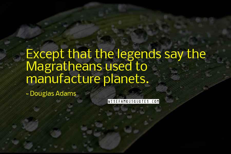 Douglas Adams Quotes: Except that the legends say the Magratheans used to manufacture planets.