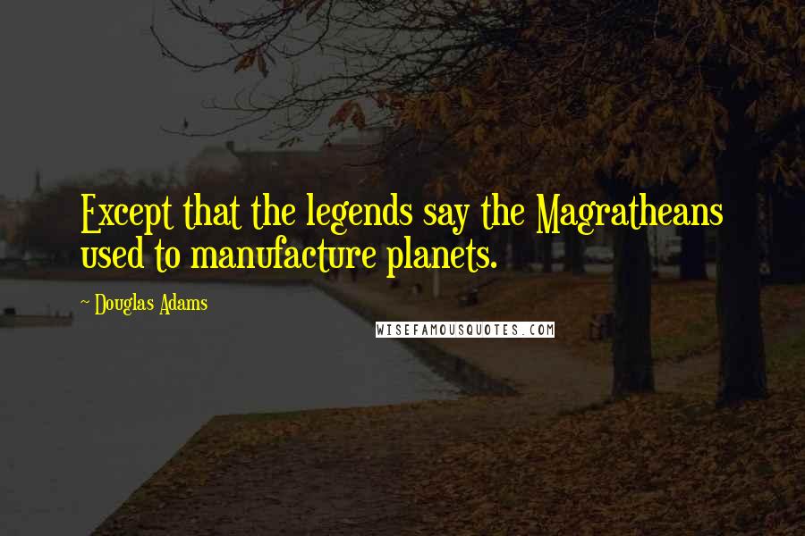 Douglas Adams Quotes: Except that the legends say the Magratheans used to manufacture planets.