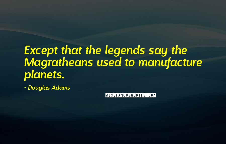 Douglas Adams Quotes: Except that the legends say the Magratheans used to manufacture planets.
