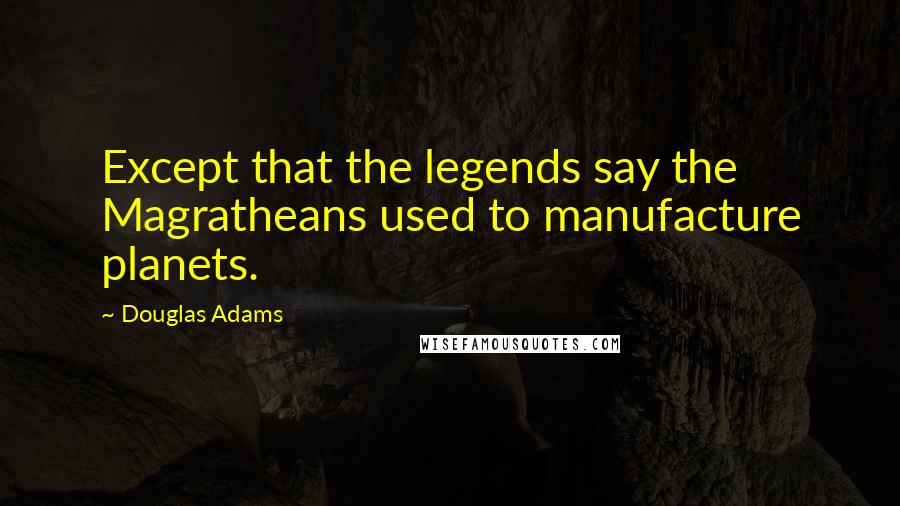 Douglas Adams Quotes: Except that the legends say the Magratheans used to manufacture planets.