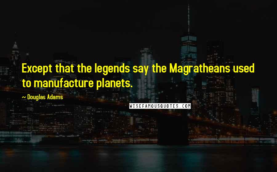 Douglas Adams Quotes: Except that the legends say the Magratheans used to manufacture planets.