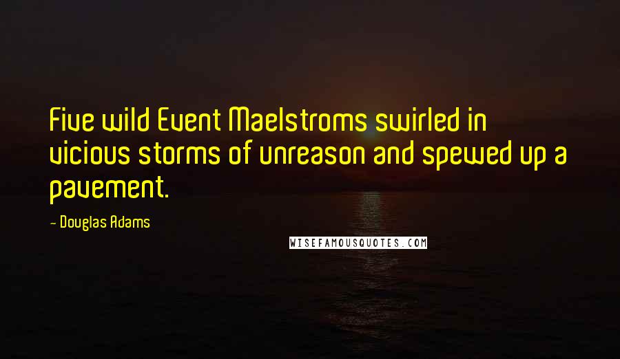Douglas Adams Quotes: Five wild Event Maelstroms swirled in vicious storms of unreason and spewed up a pavement.