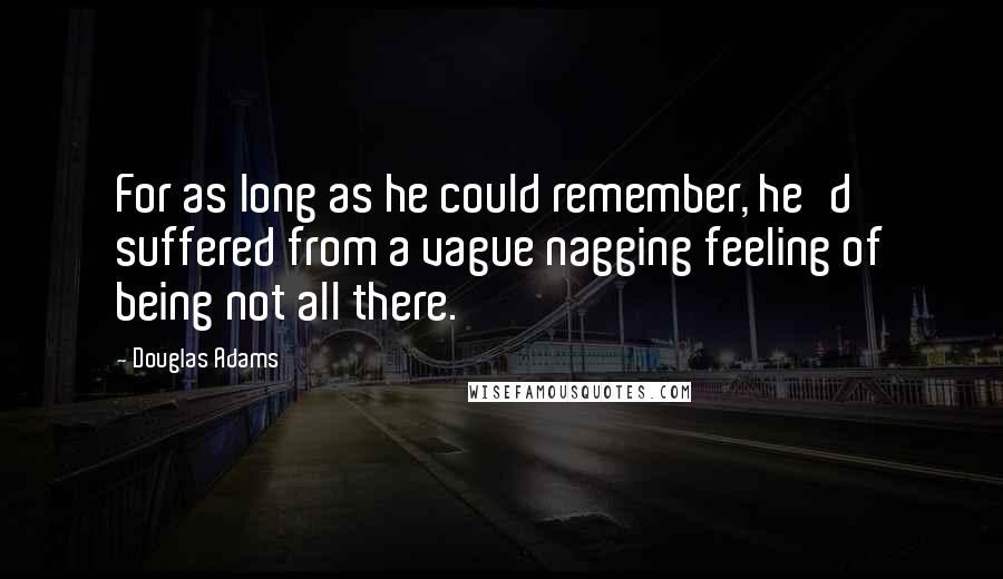 Douglas Adams Quotes: For as long as he could remember, he'd suffered from a vague nagging feeling of being not all there.