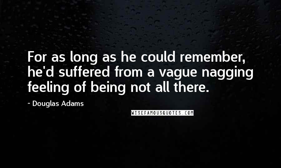 Douglas Adams Quotes: For as long as he could remember, he'd suffered from a vague nagging feeling of being not all there.