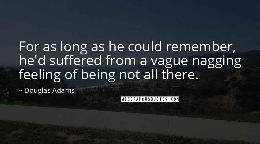 Douglas Adams Quotes: For as long as he could remember, he'd suffered from a vague nagging feeling of being not all there.