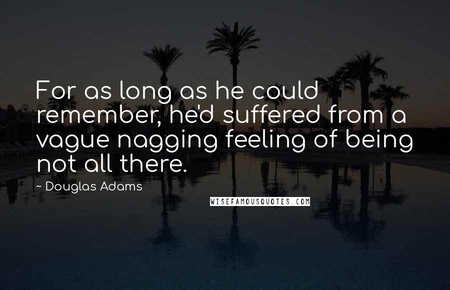 Douglas Adams Quotes: For as long as he could remember, he'd suffered from a vague nagging feeling of being not all there.