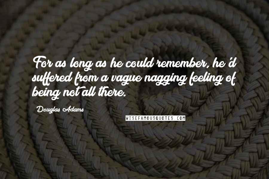 Douglas Adams Quotes: For as long as he could remember, he'd suffered from a vague nagging feeling of being not all there.