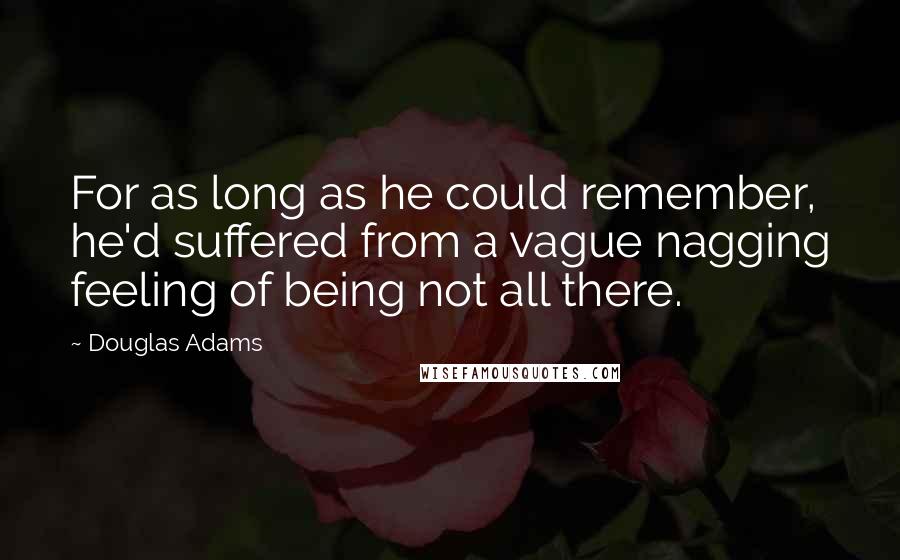 Douglas Adams Quotes: For as long as he could remember, he'd suffered from a vague nagging feeling of being not all there.