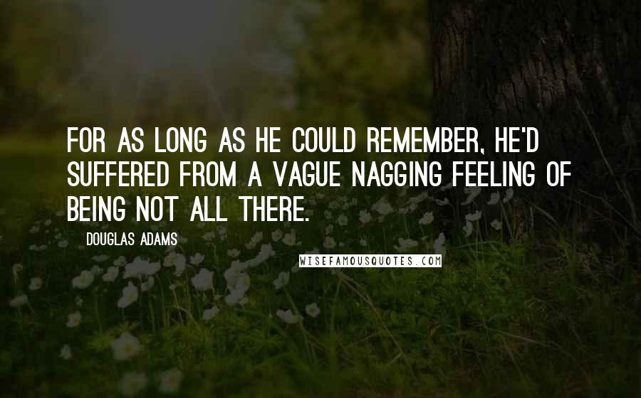 Douglas Adams Quotes: For as long as he could remember, he'd suffered from a vague nagging feeling of being not all there.