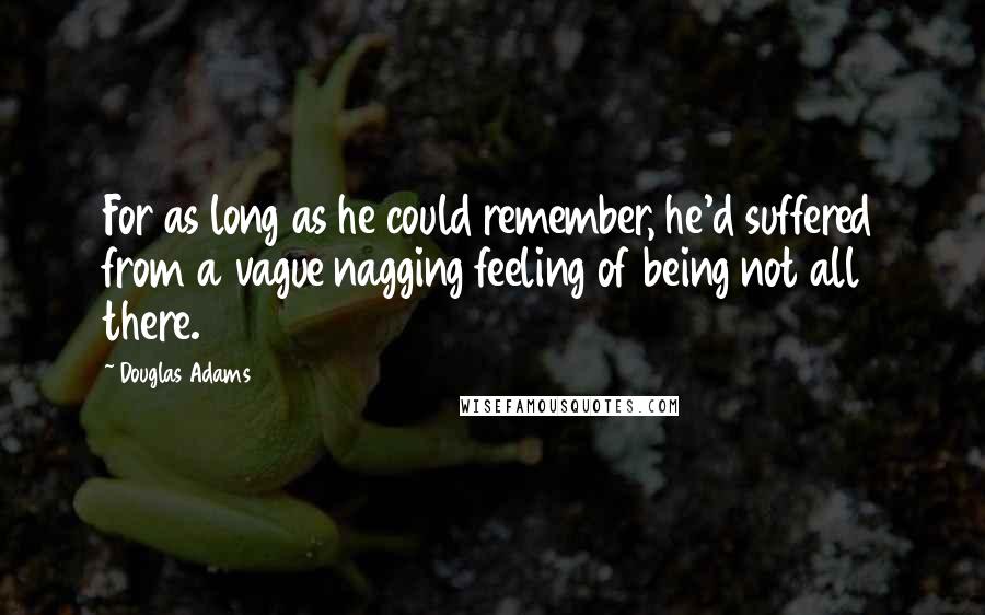 Douglas Adams Quotes: For as long as he could remember, he'd suffered from a vague nagging feeling of being not all there.