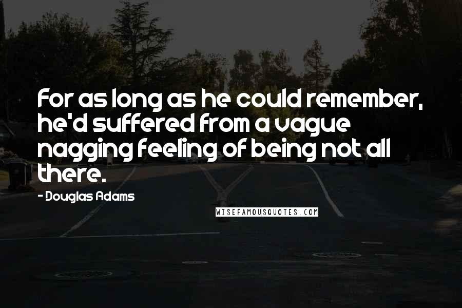 Douglas Adams Quotes: For as long as he could remember, he'd suffered from a vague nagging feeling of being not all there.