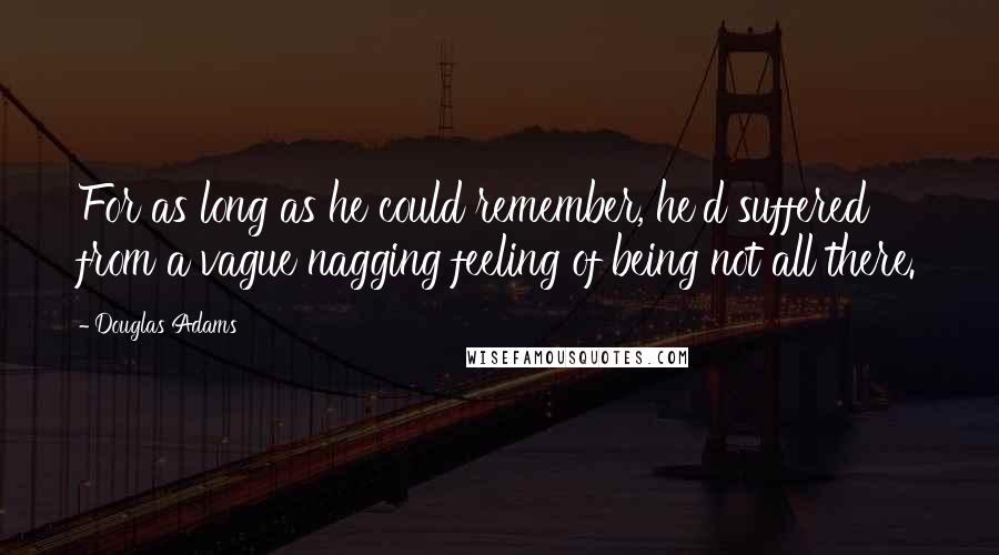 Douglas Adams Quotes: For as long as he could remember, he'd suffered from a vague nagging feeling of being not all there.