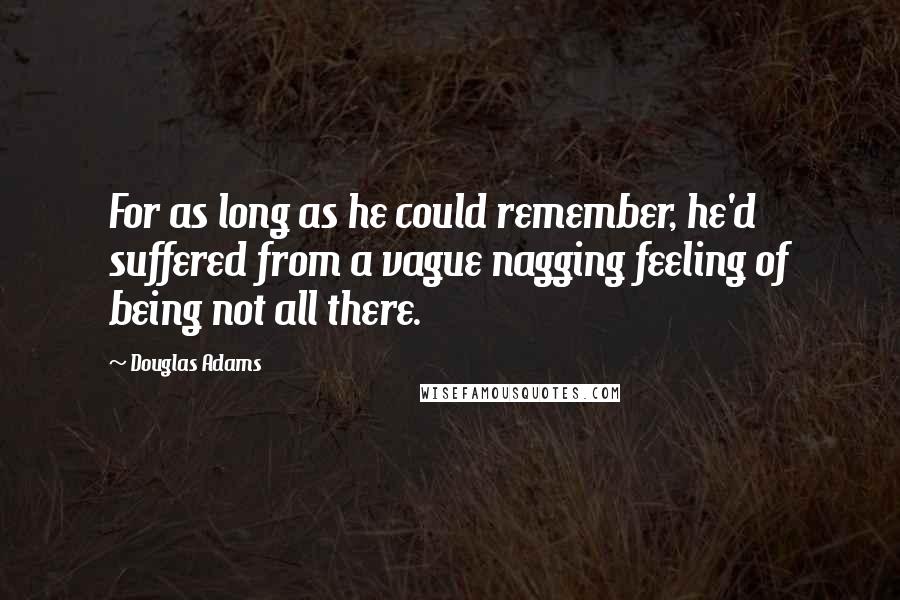 Douglas Adams Quotes: For as long as he could remember, he'd suffered from a vague nagging feeling of being not all there.