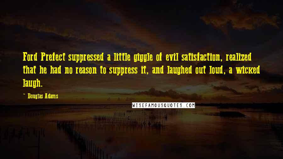 Douglas Adams Quotes: Ford Prefect suppressed a little giggle of evil satisfaction, realized that he had no reason to suppress it, and laughed out loud, a wicked laugh.