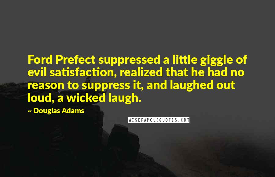Douglas Adams Quotes: Ford Prefect suppressed a little giggle of evil satisfaction, realized that he had no reason to suppress it, and laughed out loud, a wicked laugh.