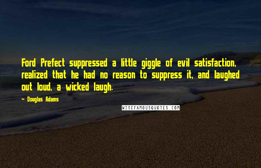 Douglas Adams Quotes: Ford Prefect suppressed a little giggle of evil satisfaction, realized that he had no reason to suppress it, and laughed out loud, a wicked laugh.