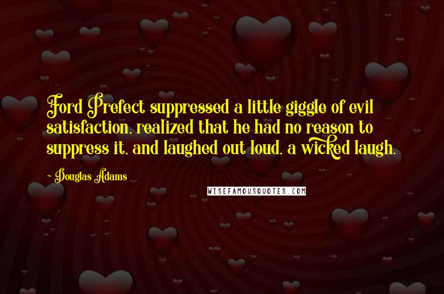 Douglas Adams Quotes: Ford Prefect suppressed a little giggle of evil satisfaction, realized that he had no reason to suppress it, and laughed out loud, a wicked laugh.