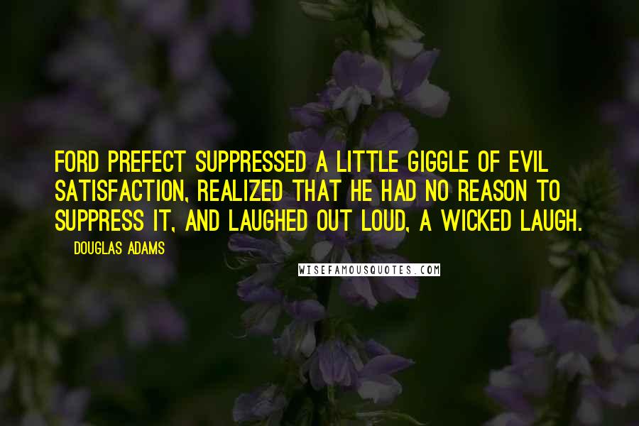 Douglas Adams Quotes: Ford Prefect suppressed a little giggle of evil satisfaction, realized that he had no reason to suppress it, and laughed out loud, a wicked laugh.