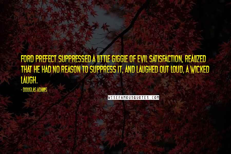 Douglas Adams Quotes: Ford Prefect suppressed a little giggle of evil satisfaction, realized that he had no reason to suppress it, and laughed out loud, a wicked laugh.