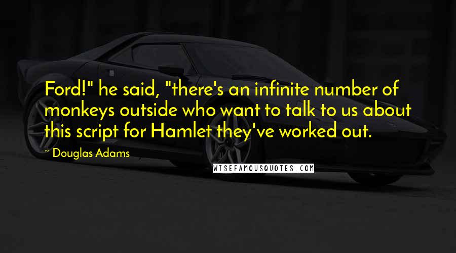 Douglas Adams Quotes: Ford!" he said, "there's an infinite number of monkeys outside who want to talk to us about this script for Hamlet they've worked out.