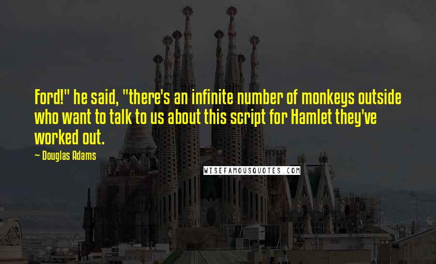 Douglas Adams Quotes: Ford!" he said, "there's an infinite number of monkeys outside who want to talk to us about this script for Hamlet they've worked out.