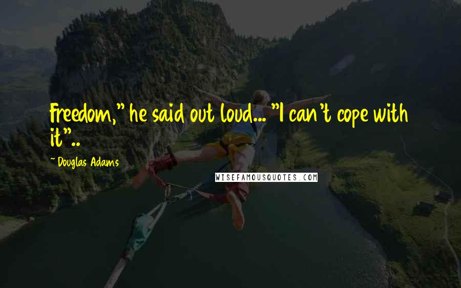 Douglas Adams Quotes: Freedom," he said out loud... "I can't cope with it"..