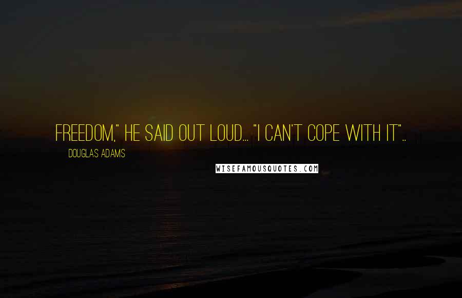 Douglas Adams Quotes: Freedom," he said out loud... "I can't cope with it"..