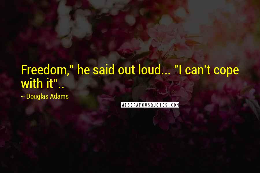 Douglas Adams Quotes: Freedom," he said out loud... "I can't cope with it"..