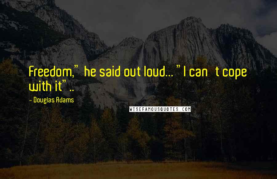 Douglas Adams Quotes: Freedom," he said out loud... "I can't cope with it"..