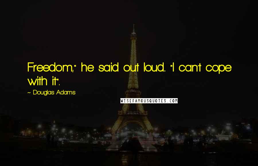 Douglas Adams Quotes: Freedom," he said out loud... "I can't cope with it"..