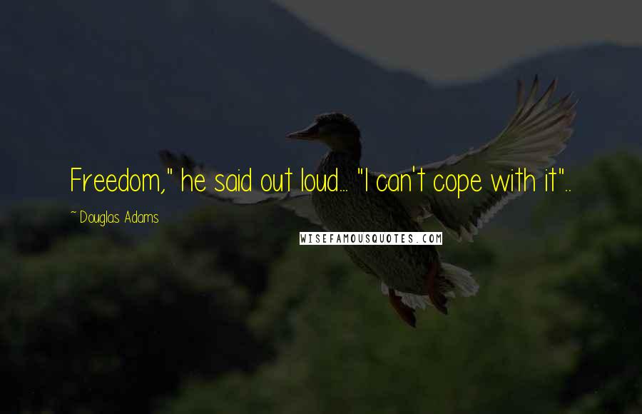 Douglas Adams Quotes: Freedom," he said out loud... "I can't cope with it"..