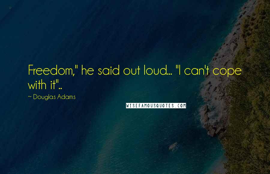 Douglas Adams Quotes: Freedom," he said out loud... "I can't cope with it"..